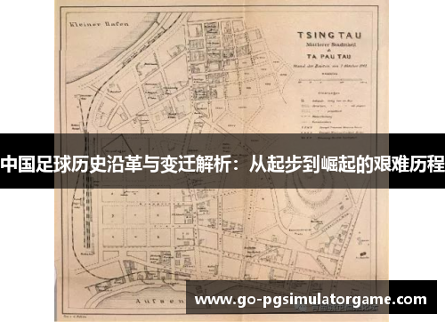 中国足球历史沿革与变迁解析:从起步到崛起的艰难历程 中国足球历史沿革与变迁解析:从起步到崛起的艰难历程