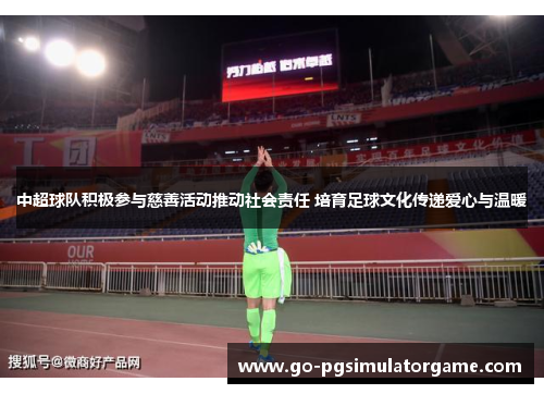 中超球队积极参与慈善活动推动社会责任 培育足球文化传递爱心与温暖