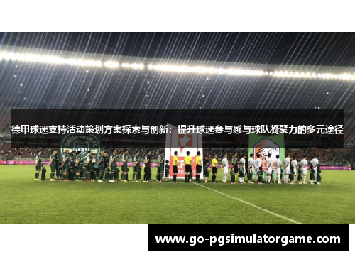 德甲球迷支持活动策划方案探索与创新:提升球迷参与感与球队凝聚力的多元途径 德甲球迷支持活动策划方案探索与创新:提升球迷参与感与球队凝聚力的多元途径