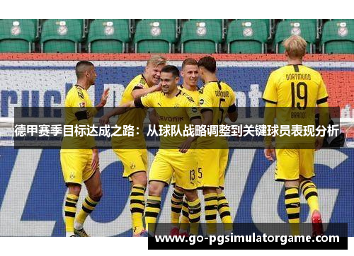 德甲赛季目标达成之路:从球队战略调整到关键球员表现分析 德甲赛季目标达成之路:从球队战略调整到关键球员表现分析