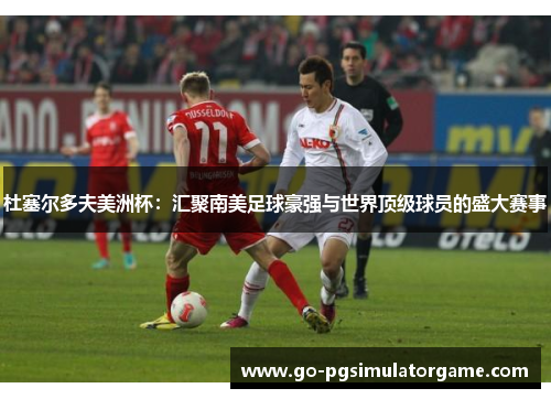 杜塞尔多夫美洲杯:汇聚南美足球豪强与世界顶级球员的盛大赛事 杜塞尔多夫美洲杯:汇聚南美足球豪强与世界顶级球员的盛大赛事