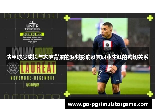 法甲球员成长与家庭背景的深刻影响及其职业生涯的密切关系 法甲球员成长与家庭背景的深刻影响及其职业生涯的密切关系