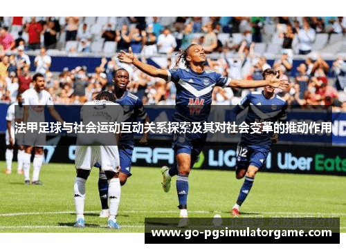 法甲足球与社会运动互动关系探索及其对社会变革的推动作用 法甲足球与社会运动互动关系探索及其对社会变革的推动作用