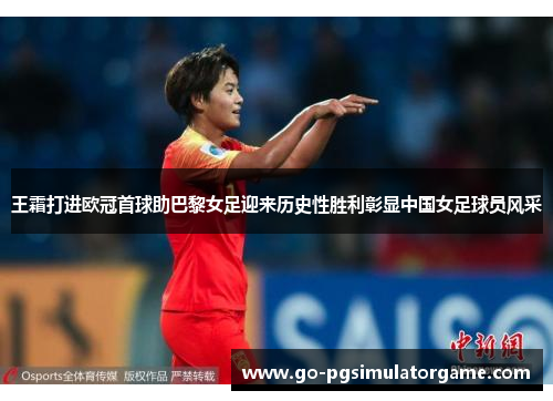 王霜打进欧冠首球助巴黎女足迎来历史性胜利彰显中国女足球员风采 王霜打进欧冠首球助巴黎女足迎来历史性胜利彰显中国女足球员风采