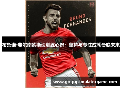 布鲁诺·费尔南德斯谈训练心得:坚持与专注成就曼联未来 布鲁诺·费尔南德斯谈训练心得:坚持与专注成就曼联未来