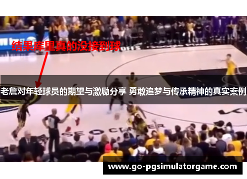 老詹对年轻球员的期望与激励分享 勇敢追梦与传承精神的真实案例