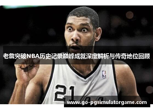 老詹突破NBA历史记录巅峰成就深度解析与传奇地位回顾 老詹突破NBA历史记录巅峰成就深度解析与传奇地位回顾