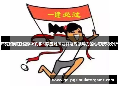 布克如何在比赛中保持冷静应对压力并展现领导力的心态技巧分析 布克如何在比赛中保持冷静应对压力并展现领导力的心态技巧分析