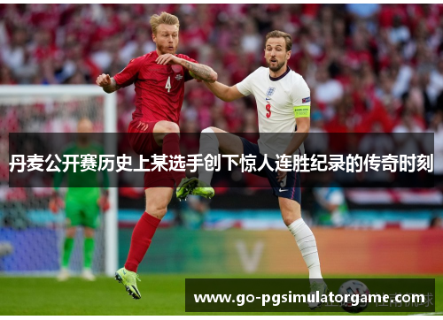 丹麦公开赛历史上某选手创下惊人连胜纪录的传奇时刻