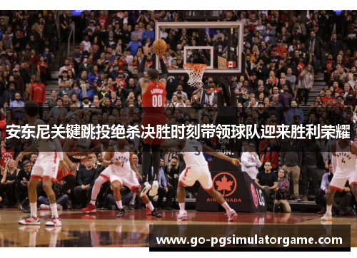 安东尼关键跳投绝杀决胜时刻带领球队迎来胜利荣耀 安东尼关键跳投绝杀决胜时刻带领球队迎来胜利荣耀