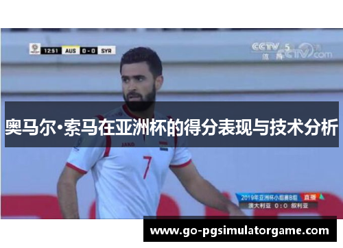 奥马尔·索马在亚洲杯的得分表现与技术分析