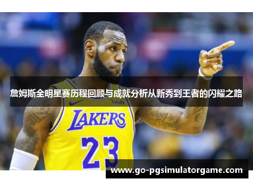 詹姆斯全明星赛历程回顾与成就分析从新秀到王者的闪耀之路 詹姆斯全明星赛历程回顾与成就分析从新秀到王者的闪耀之路