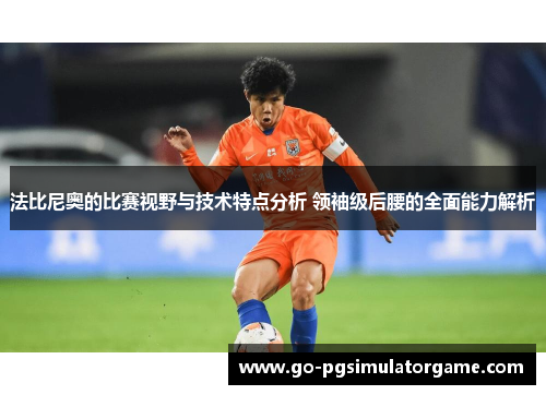 法比尼奥的比赛视野与技术特点分析 领袖级后腰的全面能力解析 法比尼奥的比赛视野与技术特点分析 领袖级后腰的全面能力解析