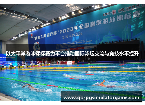 以太平洋游泳锦标赛为平台推动国际泳坛交流与竞技水平提升 以太平洋游泳锦标赛为平台推动国际泳坛交流与竞技水平提升