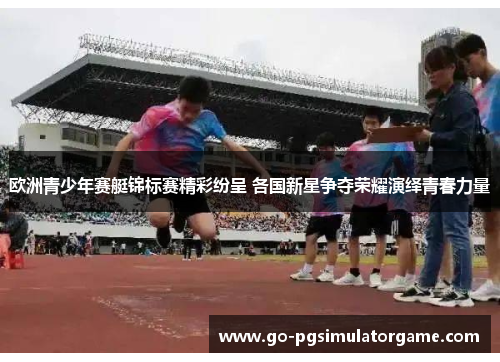 欧洲青少年赛艇锦标赛精彩纷呈 各国新星争夺荣耀演绎青春力量 欧洲青少年赛艇锦标赛精彩纷呈 各国新星争夺荣耀演绎青春力量