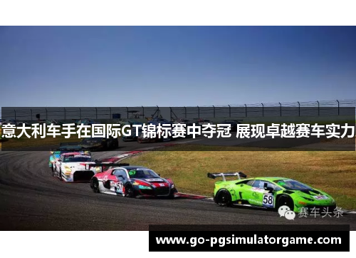 意大利车手在国际GT锦标赛中夺冠 展现卓越赛车实力 意大利车手在国际GT锦标赛中夺冠 展现卓越赛车实力