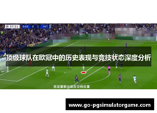 顶级球队在欧冠中的历史表现与竞技状态深度分析 顶级球队在欧冠中的历史表现与竞技状态深度分析