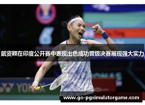 戴资颖在印度公开赛中表现出色成功晋级决赛展现强大实力