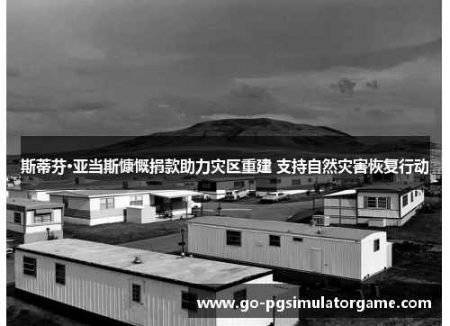 斯蒂芬·亚当斯慷慨捐款助力灾区重建 支持自然灾害恢复行动 斯蒂芬·亚当斯慷慨捐款助力灾区重建 支持自然灾害恢复行动