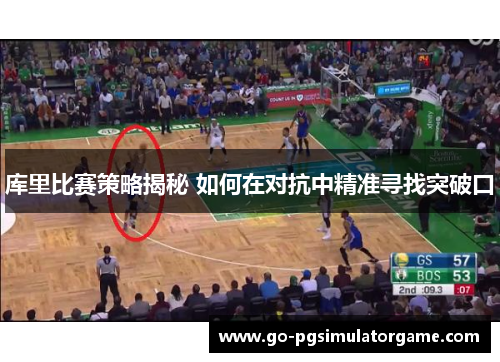 库里比赛策略揭秘 如何在对抗中精准寻找突破口 库里比赛策略揭秘 如何在对抗中精准寻找突破口