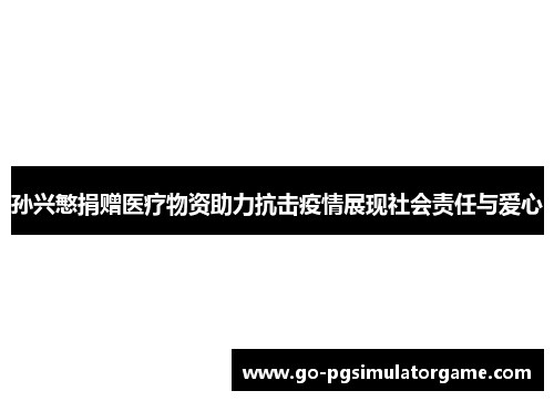 孙兴慜捐赠医疗物资助力抗击疫情展现社会责任与爱心 孙兴慜捐赠医疗物资助力抗击疫情展现社会责任与爱心
