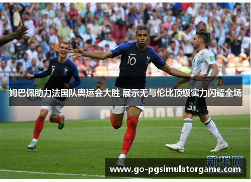姆巴佩助力法国队奥运会大胜 展示无与伦比顶级实力闪耀全场 姆巴佩助力法国队奥运会大胜 展示无与伦比顶级实力闪耀全场