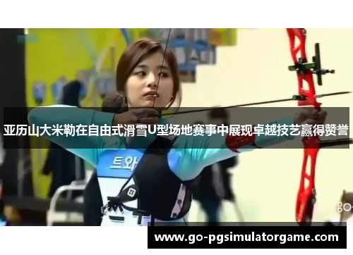 亚历山大米勒在自由式滑雪U型场地赛事中展现卓越技艺赢得赞誉 亚历山大米勒在自由式滑雪U型场地赛事中展现卓越技艺赢得赞誉