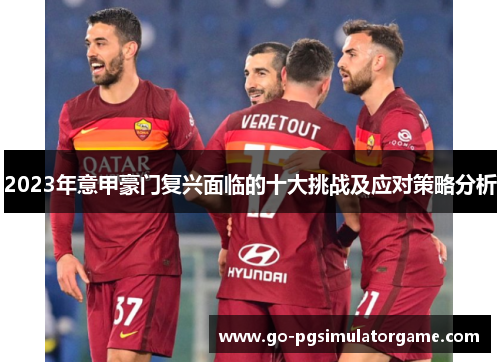 2023年意甲豪门复兴面临的十大挑战及应对策略分析