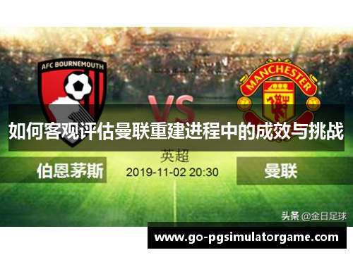 如何客观评估曼联重建进程中的成效与挑战 如何客观评估曼联重建进程中的成效与挑战
