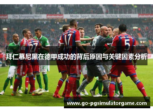 拜仁慕尼黑在德甲成功的背后原因与关键因素分析 拜仁慕尼黑在德甲成功的背后原因与关键因素分析