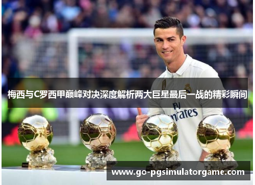 梅西与C罗西甲巅峰对决深度解析两大巨星最后一战的精彩瞬间 梅西与C罗西甲巅峰对决深度解析两大巨星最后一战的精彩瞬间