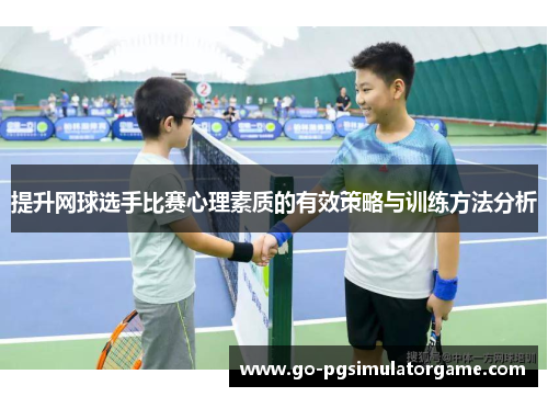 提升网球选手比赛心理素质的有效策略与训练方法分析 提升网球选手比赛心理素质的有效策略与训练方法分析