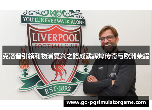 克洛普引领利物浦复兴之路成就辉煌传奇与欧洲荣耀 克洛普引领利物浦复兴之路成就辉煌传奇与欧洲荣耀