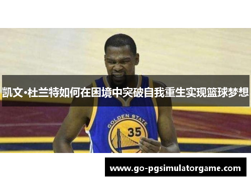 凯文·杜兰特如何在困境中突破自我重生实现篮球梦想