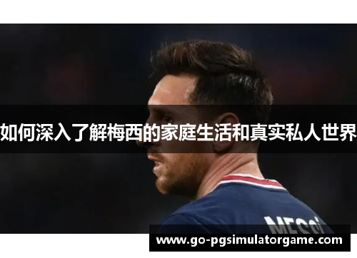 如何深入了解梅西的家庭生活和真实私人世界 如何深入了解梅西的家庭生活和真实私人世界