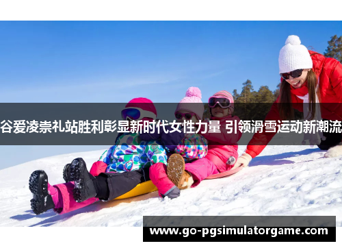 谷爱凌崇礼站胜利彰显新时代女性力量 引领滑雪运动新潮流 谷爱凌崇礼站胜利彰显新时代女性力量 引领滑雪运动新潮流