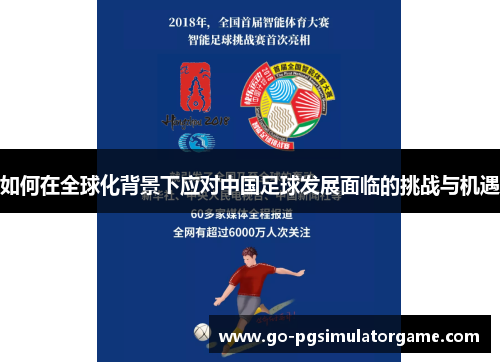 如何在全球化背景下应对中国足球发展面临的挑战与机遇 如何在全球化背景下应对中国足球发展面临的挑战与机遇
