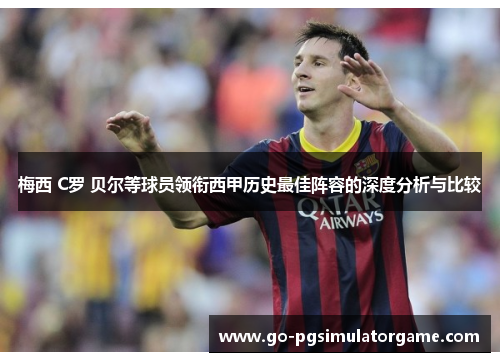 梅西 C罗 贝尔等球员领衔西甲历史最佳阵容的深度分析与比较 梅西 C罗 贝尔等球员领衔西甲历史最佳阵容的深度分析与比较