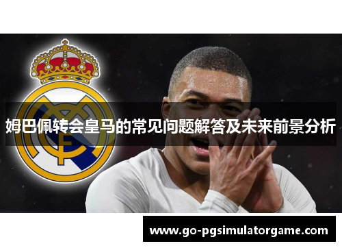 姆巴佩转会皇马的常见问题解答及未来前景分析 姆巴佩转会皇马的常见问题解答及未来前景分析