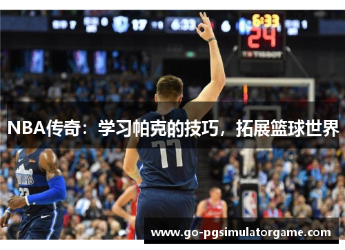 NBA传奇:学习帕克的技巧,拓展篮球世界 NBA传奇:学习帕克的技巧,拓展篮球世界