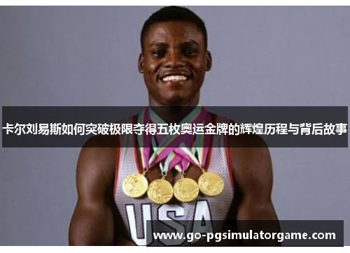卡尔刘易斯如何突破极限夺得五枚奥运金牌的辉煌历程与背后故事 卡尔刘易斯如何突破极限夺得五枚奥运金牌的辉煌历程与背后故事