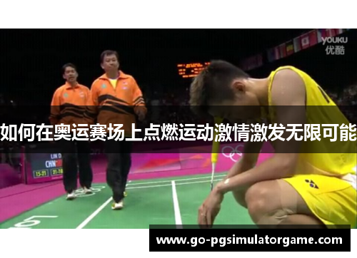 如何在奥运赛场上点燃运动激情激发无限可能 如何在奥运赛场上点燃运动激情激发无限可能