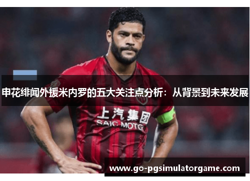 申花绯闻外援米内罗的五大关注点分析:从背景到未来发展 申花绯闻外援米内罗的五大关注点分析:从背景到未来发展
