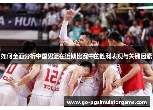 如何全面分析中国男篮在近期比赛中的胜利表现与关键因素 如何全面分析中国男篮在近期比赛中的胜利表现与关键因素