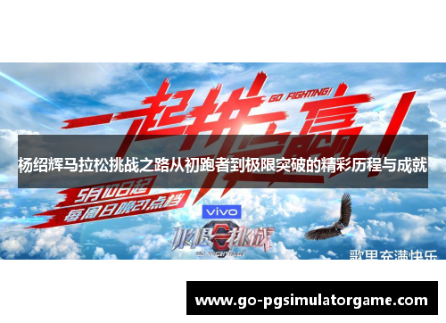 杨绍辉马拉松挑战之路从初跑者到极限突破的精彩历程与成就 杨绍辉马拉松挑战之路从初跑者到极限突破的精彩历程与成就