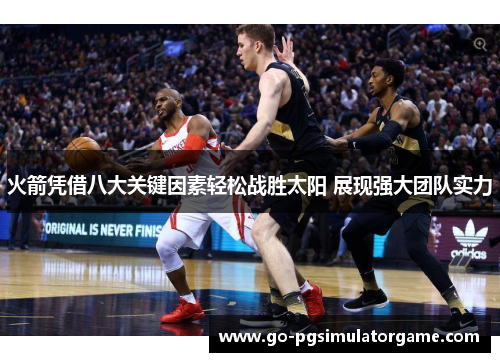 火箭凭借八大关键因素轻松战胜太阳 展现强大团队实力 火箭凭借八大关键因素轻松战胜太阳 展现强大团队实力