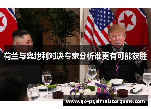 荷兰与奥地利对决专家分析谁更有可能获胜 荷兰与奥地利对决专家分析谁更有可能获胜