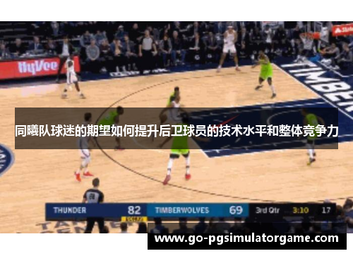 同曦队球迷的期望如何提升后卫球员的技术水平和整体竞争力 同曦队球迷的期望如何提升后卫球员的技术水平和整体竞争力