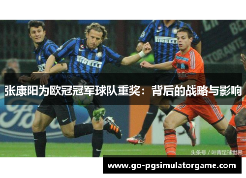 张康阳为欧冠冠军球队重奖：背后的战略与影响