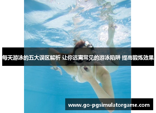 每天游泳的五大误区解析 让你远离常见的游泳陷阱 提高锻炼效果 每天游泳的五大误区解析 让你远离常见的游泳陷阱 提高锻炼效果